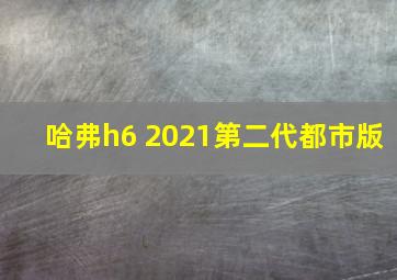 哈弗h6 2021第二代都市版